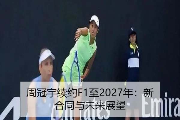 周冠宇续约F1至2027年：新合同与未来展望 | YameiSports